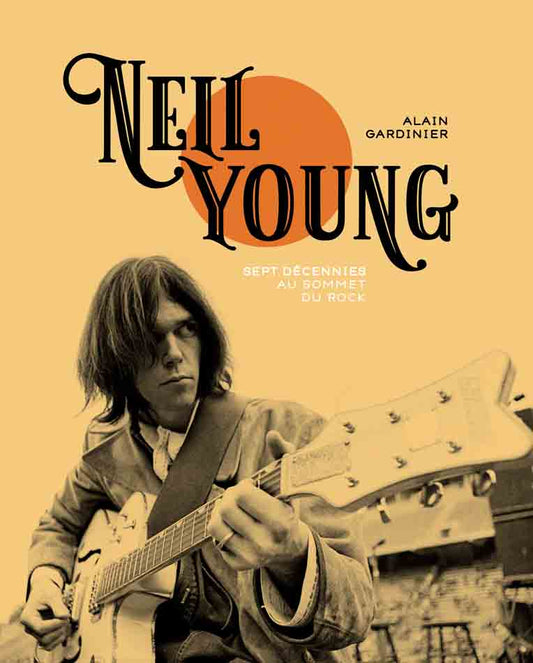 Neil Young : Sept décennies au sommet du Rock - Alain Gardinier